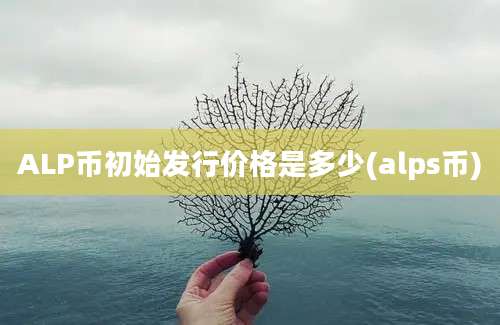 ALP币初始发行价格是多少(alps币)