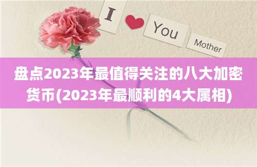 盘点2023年最值得关注的八大加密货币(2023年最顺利的4大属相)