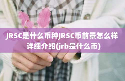 JRSC是什么币种JRSC币前景怎么样 详细介绍(jrb是什么币)