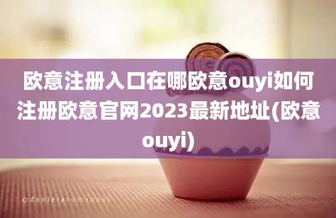 欧意注册入口在哪欧意ouyi如何注册欧意官网2023最新地址(欧意ouyi)