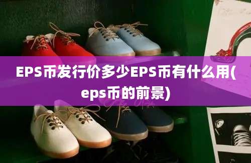 EPS币发行价多少EPS币有什么用(eps币的前景)