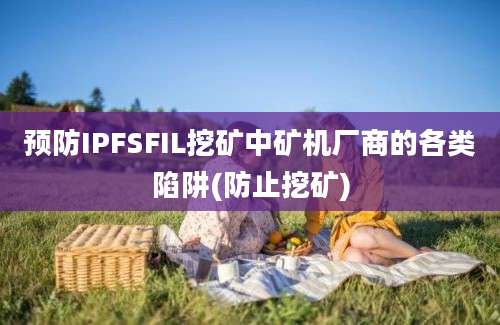 预防IPFSFIL挖矿中矿机厂商的各类陷阱(防止挖矿)