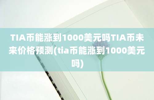 TIA币能涨到1000美元吗TIA币未来价格预测(tia币能涨到1000美元吗)