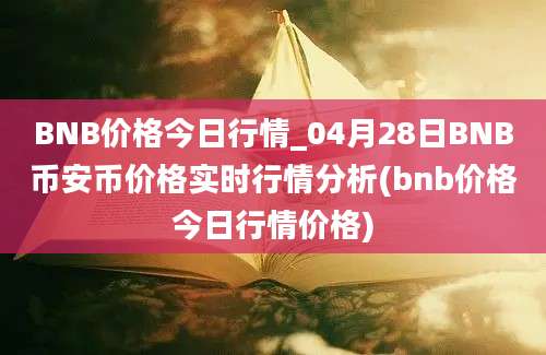 BNB价格今日行情_04月28日BNB币安币价格实时行情分析(bnb价格今日行情价格)