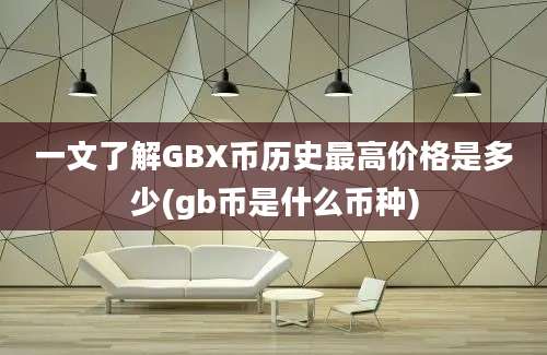 一文了解GBX币历史最高价格是多少(gb币是什么币种)