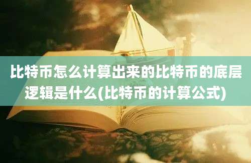 比特币怎么计算出来的比特币的底层逻辑是什么(比特币的计算公式)