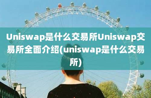 Uniswap是什么交易所Uniswap交易所全面介绍(uniswap是什么交易所)