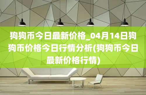 狗狗币今日最新价格_04月14日狗狗币价格今日行情分析(狗狗币今日最新价格行情)