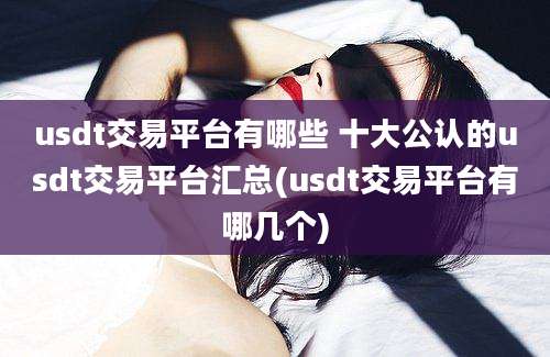 usdt交易平台有哪些 十大公认的usdt交易平台汇总(usdt交易平台有哪几个)