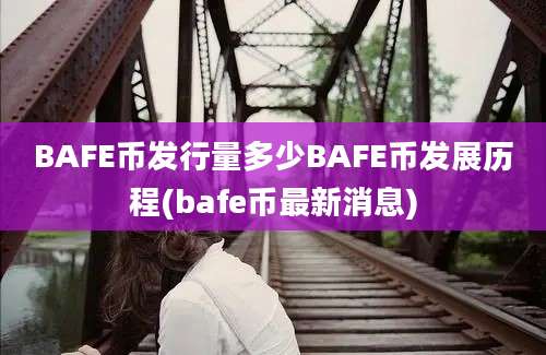 BAFE币发行量多少BAFE币发展历程(bafe币最新消息)