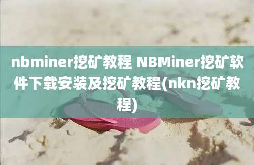 nbminer挖矿教程 NBMiner挖矿软件下载安装及挖矿教程(nkn挖矿教程)