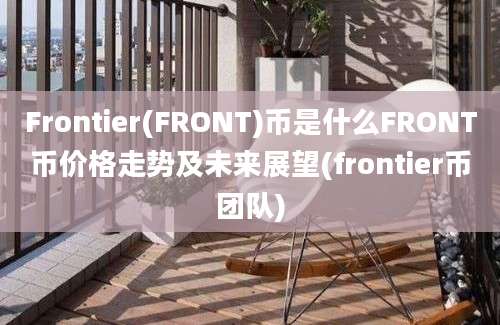 Frontier(FRONT)币是什么FRONT币价格走势及未来展望(frontier币团队)