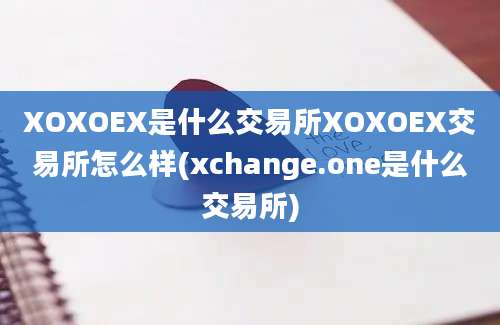 XOXOEX是什么交易所XOXOEX交易所怎么样(xchange.one是什么交易所)