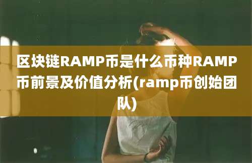 区块链RAMP币是什么币种RAMP币前景及价值分析(ramp币创始团队)