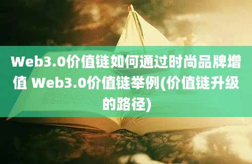 Web3.0价值链如何通过时尚品牌增值 Web3.0价值链举例(价值链升级的路径)