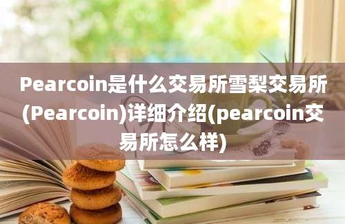 Pearcoin是什么交易所雪梨交易所(Pearcoin)详细介绍(pearcoin交易所怎么样)