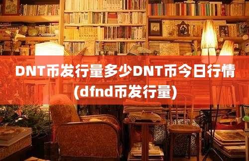 DNT币发行量多少DNT币今日行情(dfnd币发行量)