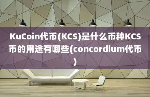 KuCoin代币(KCS)是什么币种KCS币的用途有哪些(concordium代币)