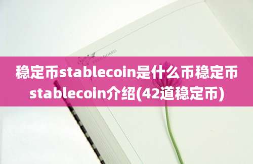 稳定币stablecoin是什么币稳定币stablecoin介绍(42道稳定币)