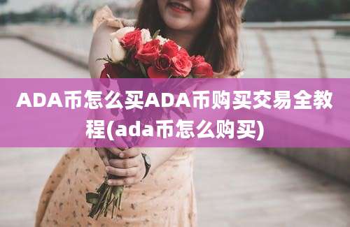 ADA币怎么买ADA币购买交易全教程(ada币怎么购买)