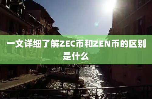 一文详细了解ZEC币和ZEN币的区别是什么