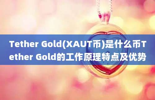 Tether Gold(XAUT币)是什么币Tether Gold的工作原理特点及优势