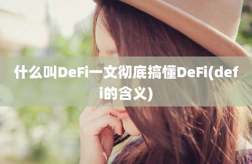 什么叫DeFi一文彻底搞懂DeFi(defi的含义)