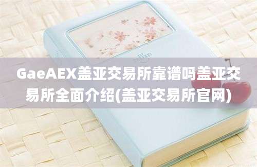 GaeAEX盖亚交易所靠谱吗盖亚交易所全面介绍(盖亚交易所官网)