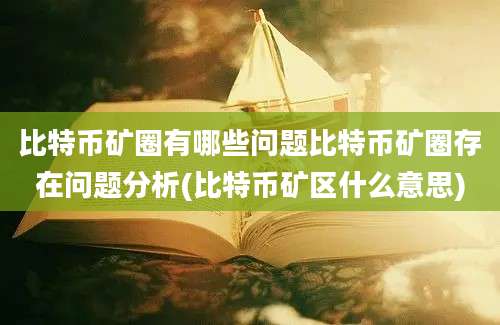 比特币矿圈有哪些问题比特币矿圈存在问题分析(比特币矿区什么意思)