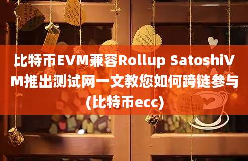 比特币EVM兼容Rollup SatoshiVM推出测试网一文教您如何跨链参与(比特币ecc)