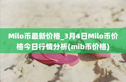 Milo币最新价格_3月4日Milo币价格今日行情分析(mib币价格)