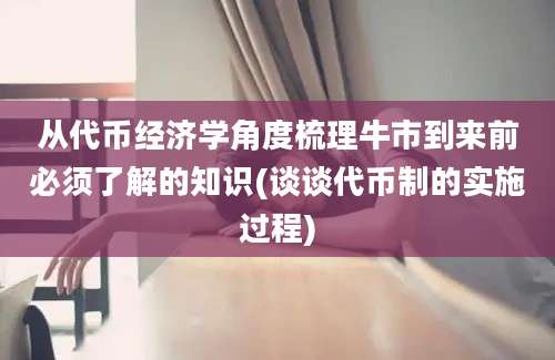 从代币经济学角度梳理牛市到来前必须了解的知识(谈谈代币制的实施过程)