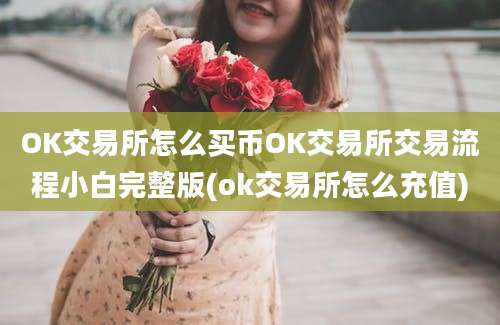 OK交易所怎么买币OK交易所交易流程小白完整版(ok交易所怎么充值)