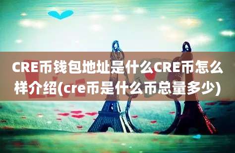 CRE币钱包地址是什么CRE币怎么样介绍(cre币是什么币总量多少)