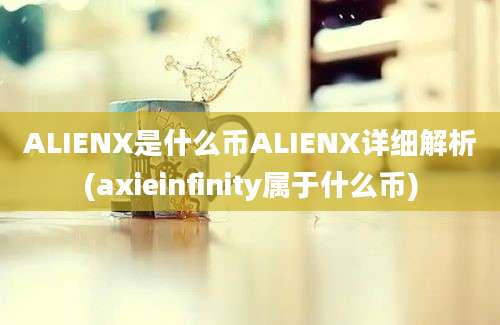 ALIENX是什么币ALIENX详细解析(axieinfinity属于什么币)