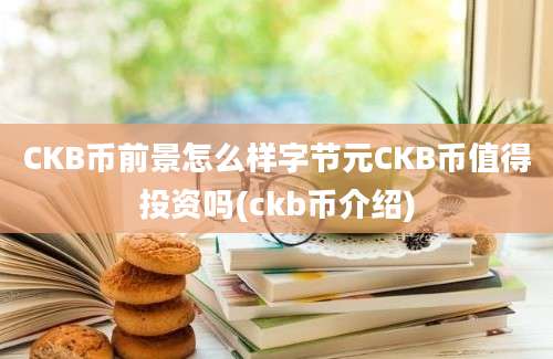 CKB币前景怎么样字节元CKB币值得投资吗(ckb币介绍)