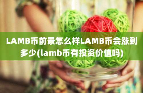 LAMB币前景怎么样LAMB币会涨到多少(lamb币有投资价值吗)