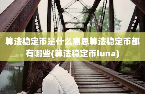 算法稳定币是什么意思算法稳定币都有哪些(算法稳定币luna)