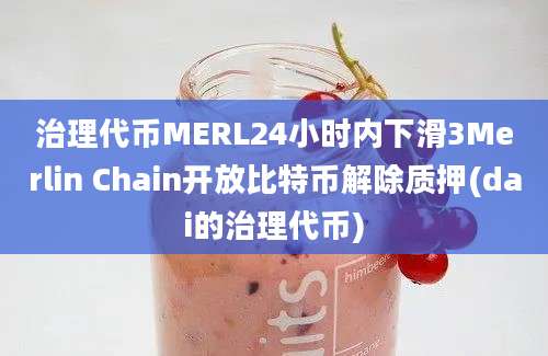 治理代币MERL24小时内下滑3Merlin Chain开放比特币解除质押(dai的治理代币)