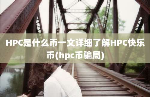 HPC是什么币一文详细了解HPC快乐币(hpc币骗局)