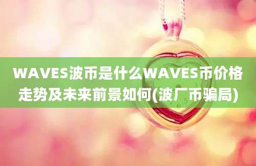 WAVES波币是什么WAVES币价格走势及未来前景如何(波厂币骗局)