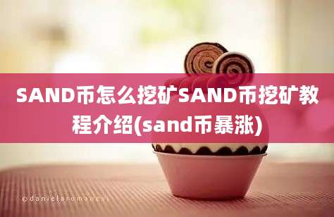 SAND币怎么挖矿SAND币挖矿教程介绍(sand币暴涨)