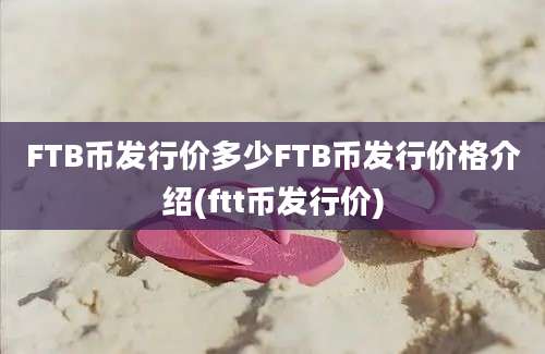 FTB币发行价多少FTB币发行价格介绍(ftt币发行价)