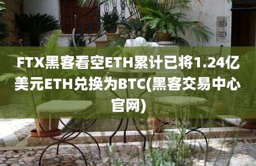 FTX黑客看空ETH累计已将1.24亿美元ETH兑换为BTC(黑客交易中心官网)