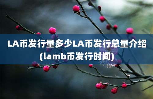 LA币发行量多少LA币发行总量介绍(lamb币发行时间)