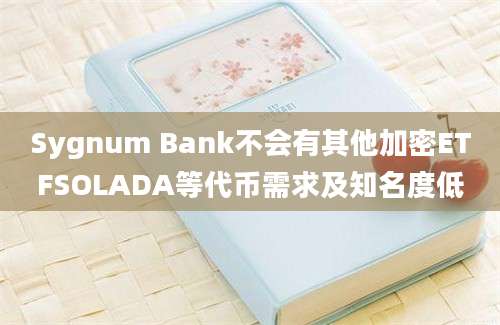 Sygnum Bank不会有其他加密ETFSOLADA等代币需求及知名度低