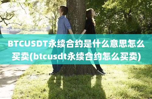 BTCUSDT永续合约是什么意思怎么买卖(btcusdt永续合约怎么买卖)