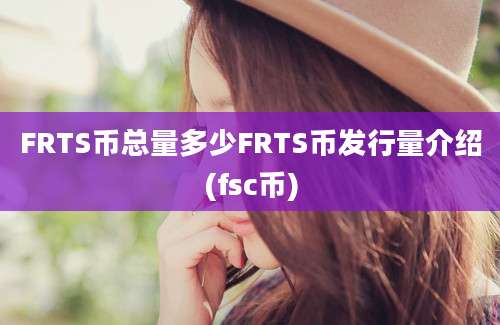 FRTS币总量多少FRTS币发行量介绍(fsc币)