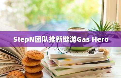 StepN团队推新链游Gas Hero