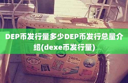 DEP币发行量多少DEP币发行总量介绍(dexe币发行量)